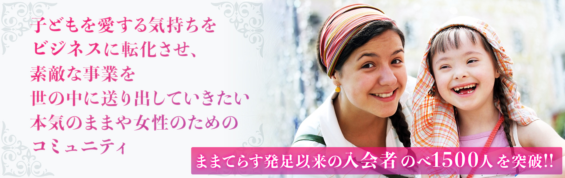 子どもを愛する気持ちをビジネスに転化させ、素敵な事業を世の中に送り出してきたい本気のままや女性のためのコミュニティ　ままてらす　発足以来入会者のべ1500人以上